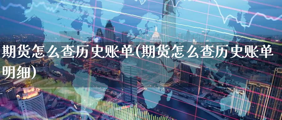 期货怎么查历史账单(期货怎么查历史账单明细)_https://www.zzcnk.com_原油期货_第1张