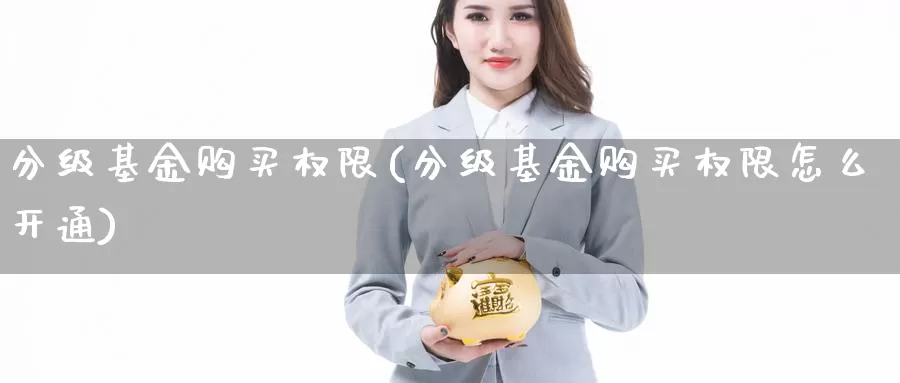 分级基金购买权限(分级基金购买权限怎么开通)_https://www.zzcnk.com_基金_第1张