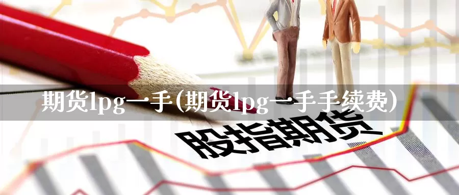 期货lpg一手(期货lpg一手手续费)_https://www.zzcnk.com_期货直播_第1张