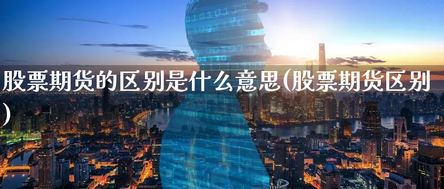 股票期货的区别是什么意思(股票期货区别)_https://www.zzcnk.com_期货_第1张
