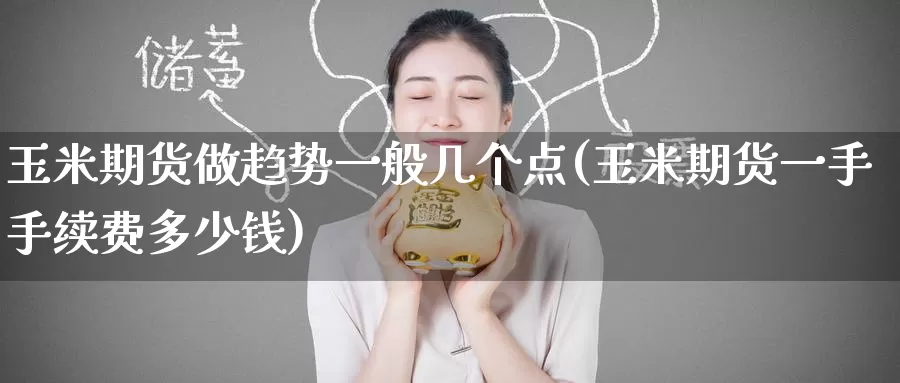 玉米期货做趋势一般几个点(玉米期货一手手续费多少钱)_https://www.zzcnk.com_股指期货_第1张