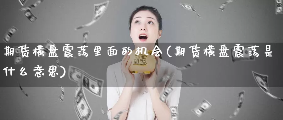 期货横盘震荡里面的机会(期货横盘震荡是什么意思)_期货直播_第1张_国际期货直播室 期货横盘震荡里面的机会(期货横盘震荡是什么意思)_https://www.zzcnk.com_期货直播_第1张