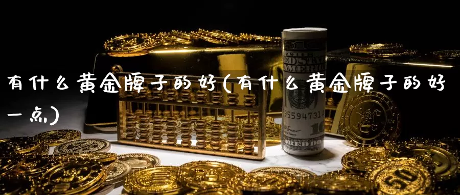 有什么黄金牌子的好(有什么黄金牌子的好一点)_https://www.zzcnk.com_股票_第1张