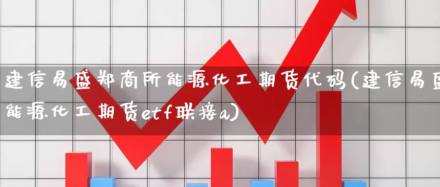 建信易盛郑商所能源化工期货代码(建信易盛能源化工期货etf联接a)_https://www.zzcnk.com_纳指期货_第1张