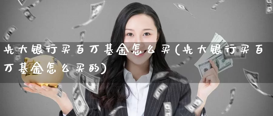 光大银行买百万基金怎么买(光大银行买百万基金怎么买的)_https://www.zzcnk.com_基金_第1张