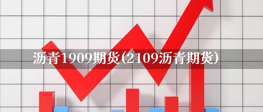 沥青1909期货(2109沥青期货)_https://www.zzcnk.com_期货直播_第1张