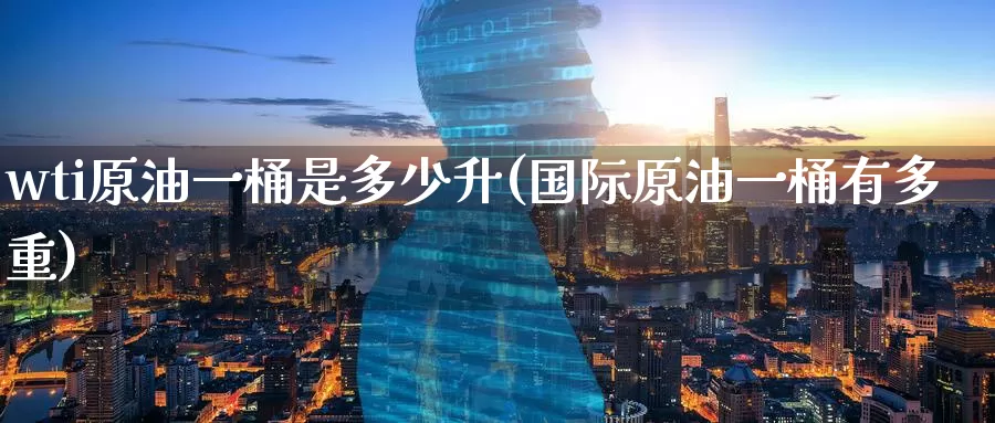 wti原油一桶是多少升(国际原油一桶有多重)_https://www.zzcnk.com_期货直播_第1张