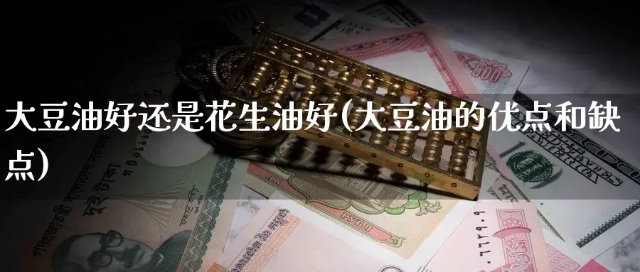 大豆油好还是花生油好(大豆油的优点和缺点)_https://www.zzcnk.com_纳指期货_第1张