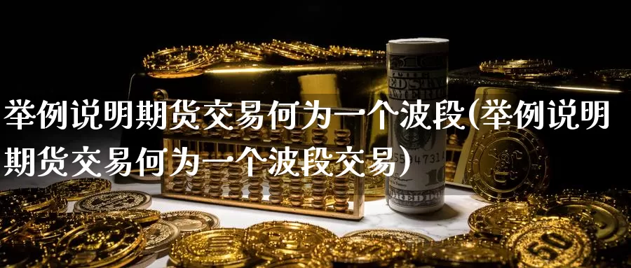 举例说明期货交易何为一个波段(举例说明期货交易何为一个波段交易)_https://www.zzcnk.com_纳指期货_第1张