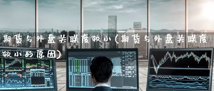 期货与外盘关联度较小(期货与外盘关联度较小的原因)_https://www.zzcnk.com_原油期货_第1张