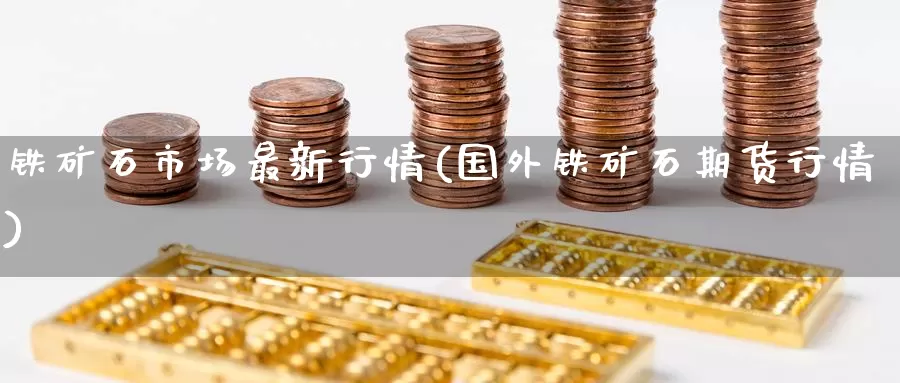 铁矿石市场最新行情(国外铁矿石期货行情)_https://www.zzcnk.com_股指期货_第1张