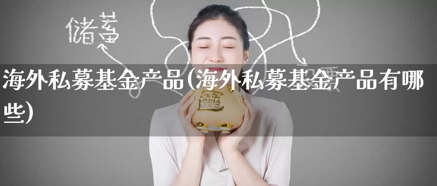 海外私募基金产品(海外私募基金产品有哪些)_https://www.zzcnk.com_期货_第1张