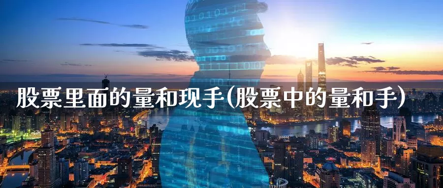 股票里面的量和现手(股票中的量和手)_https://www.zzcnk.com_内盘期货_第1张