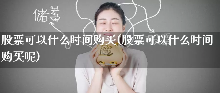 股票可以什么时间购买(股票可以什么时间购买呢)_https://www.zzcnk.com_股票_第1张