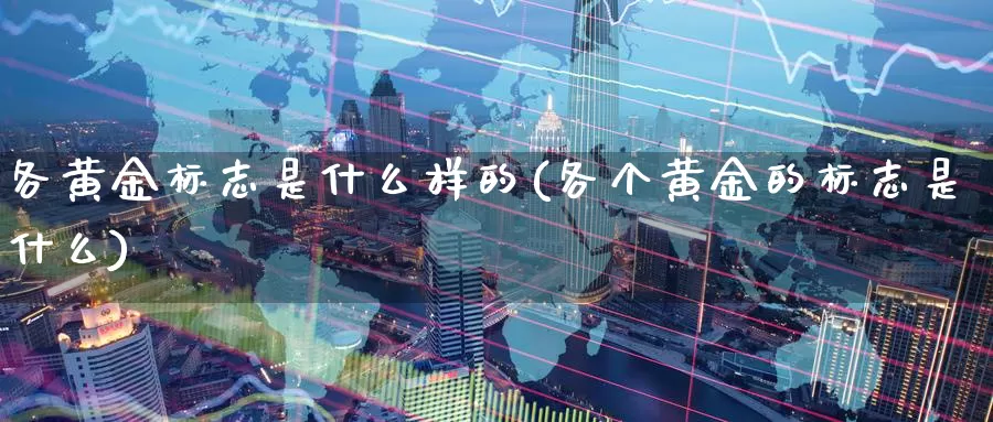 各黄金标志是什么样的(各个黄金的标志是什么)_https://www.zzcnk.com_财经_第1张