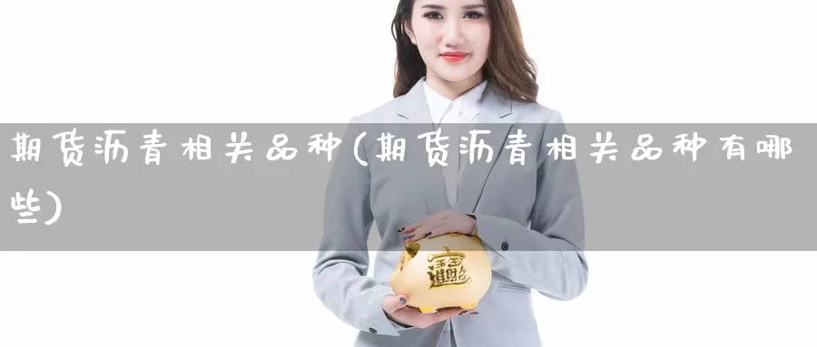 期货沥青相关品种(期货沥青相关品种有哪些)_原油期货_第1张_国际期货直播室 期货沥青相关品种(期货沥青相关品种有哪些)_https://www.zzcnk.com_原油期货_第1张
