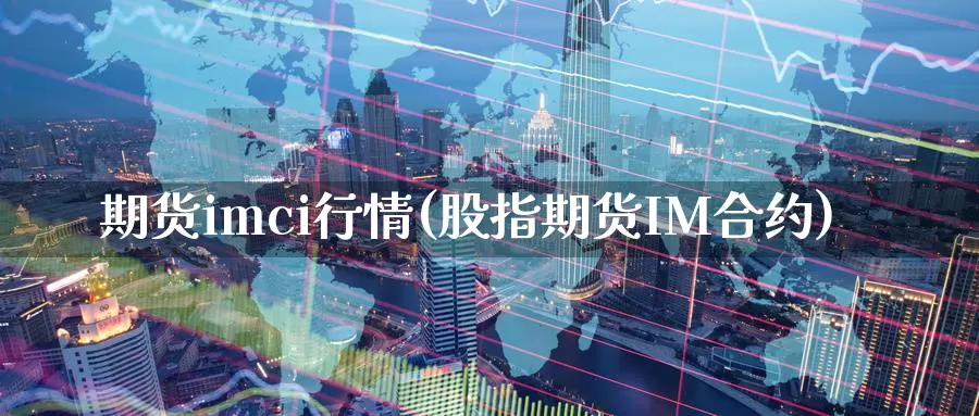 期货imci行情(股指期货IM合约)_https://www.zzcnk.com_期货直播_第1张
