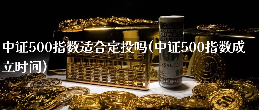 中证500指数适合定投吗(中证500指数成立时间)_https://www.zzcnk.com_恒生指数_第1张