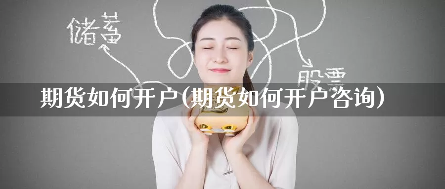 期货如何开户(期货如何开户咨询)_https://www.zzcnk.com_理财_第1张