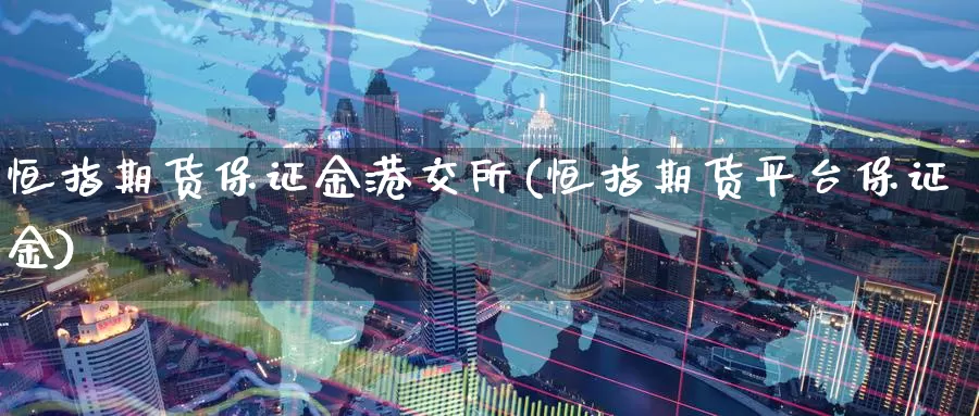 恒指期货保证金港交所(恒指期货平台保证金)_https://www.zzcnk.com_币圈资讯_第1张