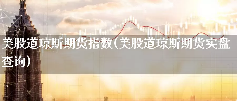 美股道琼斯期货指数(美股道琼斯期货实盘查询)_https://www.zzcnk.com_内盘期货_第1张
