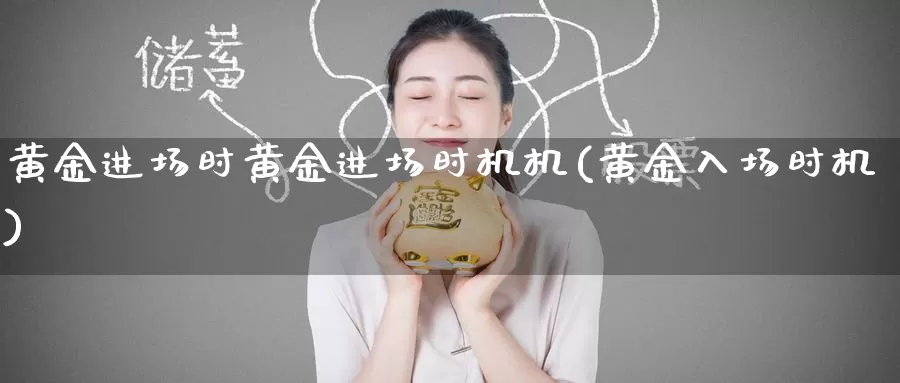 黄金进场时黄金进场时机机(黄金入场时机)_https://www.zzcnk.com_财经_第1张