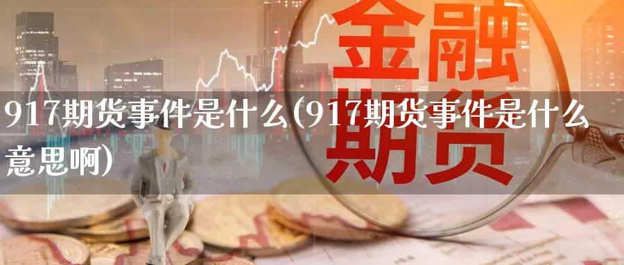 917期货事件是什么(917期货事件是什么意思啊)_https://www.zzcnk.com_股票_第1张
