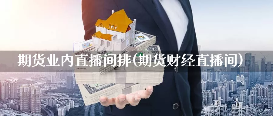期货业内直播间排(期货财经直播间)_https://www.zzcnk.com_纳指期货_第1张
