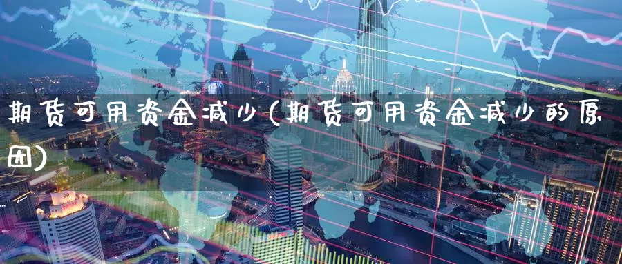 期货可用资金减少(期货可用资金减少的原因)_https://www.zzcnk.com_纳指期货_第1张