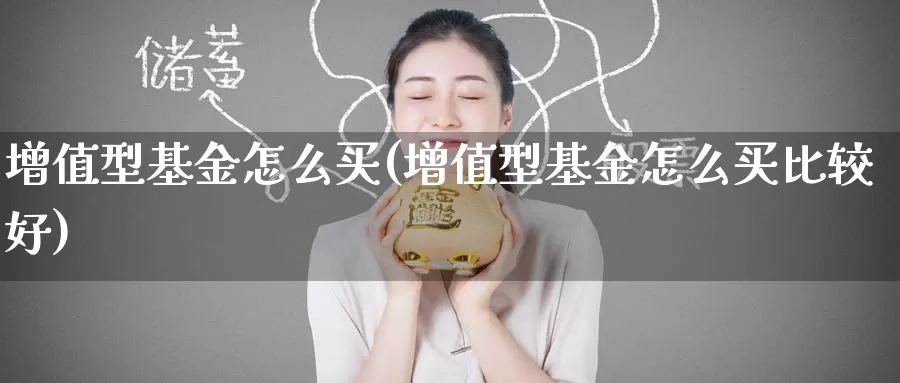 增值型基金怎么买(增值型基金怎么买比较好)_https://www.zzcnk.com_基金_第1张