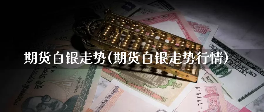 期货白银走势(期货白银走势行情)_https://www.zzcnk.com_纳指期货_第1张
