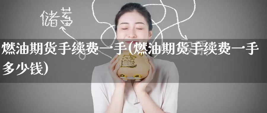 燃油期货手续费一手(燃油期货手续费一手多少钱)_https://www.zzcnk.com_期货直播_第1张