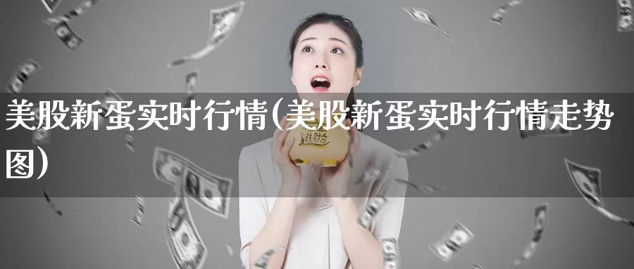 美股新蛋实时行情(美股新蛋实时行情走势图)_https://www.zzcnk.com_财经_第1张