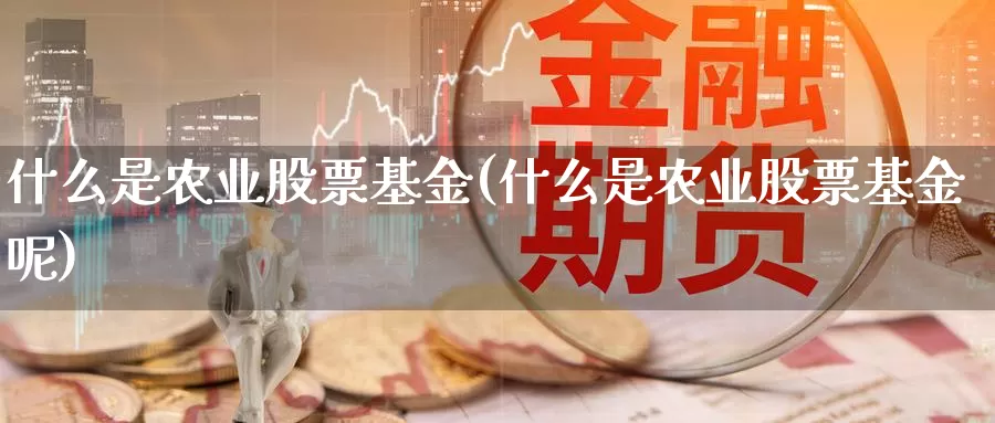 什么是农业股票基金(什么是农业股票基金呢)_https://www.zzcnk.com_基金_第1张
