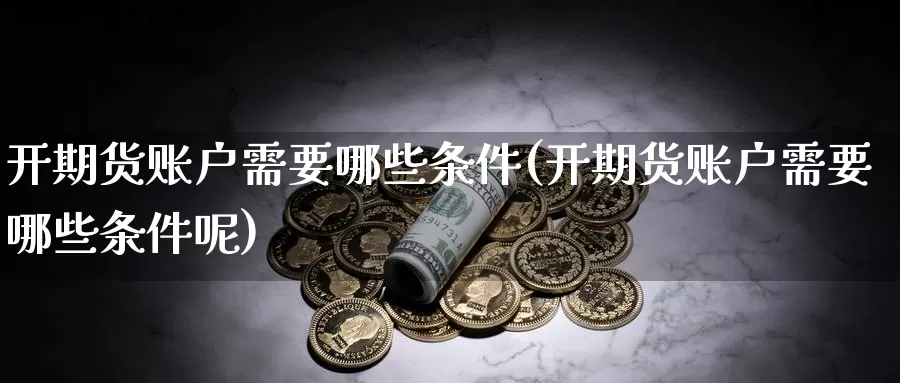 开期货账户需要哪些条件(开期货账户需要哪些条件呢)_原油期货_第1张_国际期货直播室 开期货账户需要哪些条件(开期货账户需要哪些条件呢)_https://www.zzcnk.com_原油期货_第1张