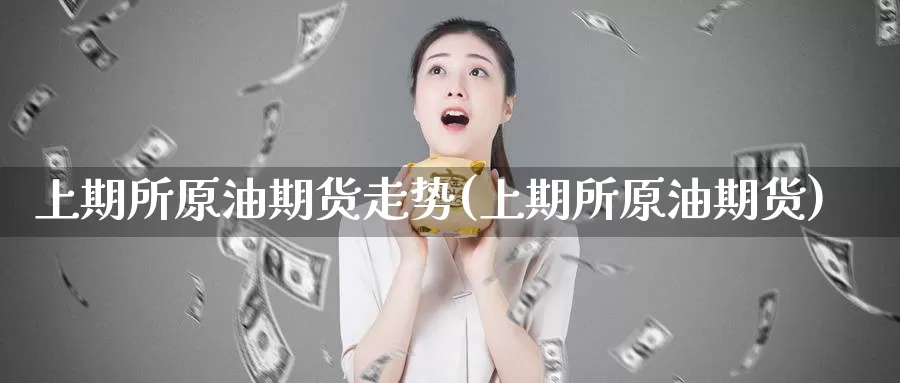 上期所原油期货走势(上期所原油期货)_https://www.zzcnk.com_恒生指数_第1张