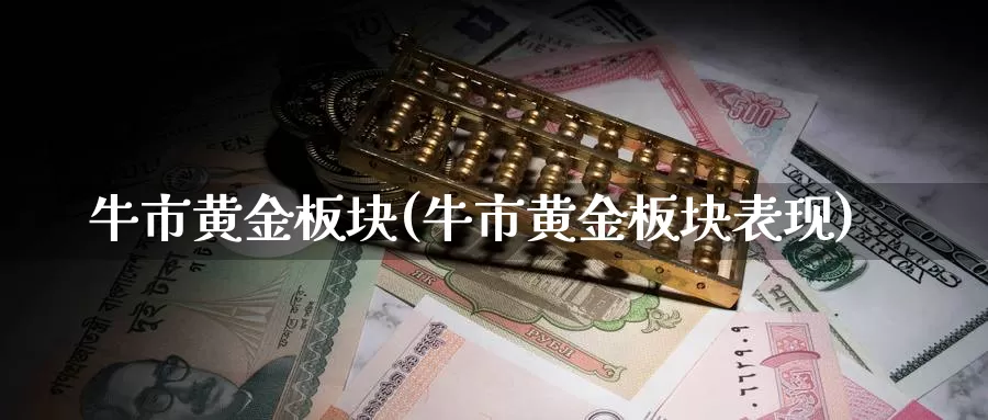 牛市黄金板块(牛市黄金板块表现)_https://www.zzcnk.com_财经_第1张
