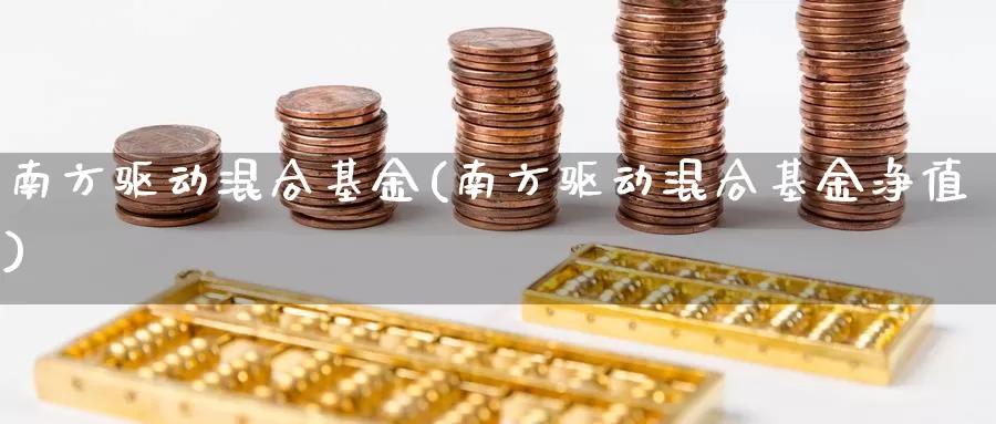 南方驱动混合基金(南方驱动混合基金净值)_https://www.zzcnk.com_财经_第1张