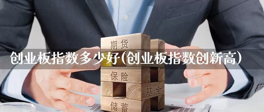 创业板指数多少好(创业板指数创新高)_https://www.zzcnk.com_股指期货_第1张
