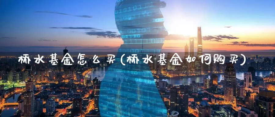 桥水基金怎么买(桥水基金如何购买)_https://www.zzcnk.com_基金_第1张