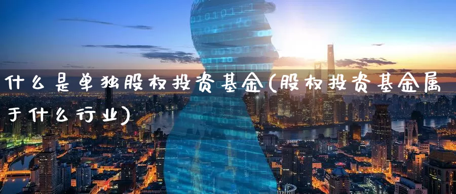 什么是单独股权投资基金(股权投资基金属于什么行业)_https://www.zzcnk.com_基金_第1张