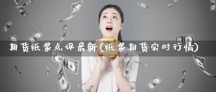 期货纸浆点评最新(纸浆期货实时行情)_纳指期货_第1张_国际期货直播室 期货纸浆点评最新(纸浆期货实时行情)_https://www.zzcnk.com_纳指期货_第1张