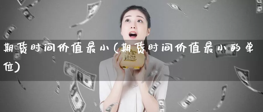 期货时间价值最小(期货时间价值最小的单位)_https://www.zzcnk.com_期货百科_第1张