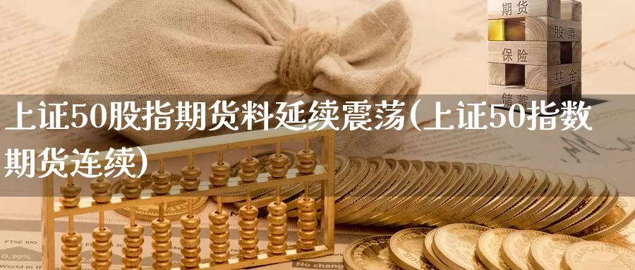 上证50股指期货料延续震荡(上证50指数期货连续)_https://www.zzcnk.com_纳指期货_第1张