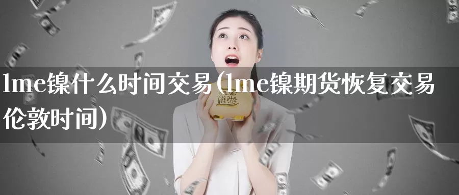 lme镍什么时间交易(lme镍期货恢复交易伦敦时间)_https://www.zzcnk.com_期货直播_第1张