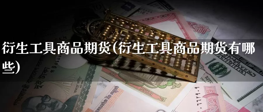衍生工具商品期货(衍生工具商品期货有哪些)_https://www.zzcnk.com_纳指期货_第1张