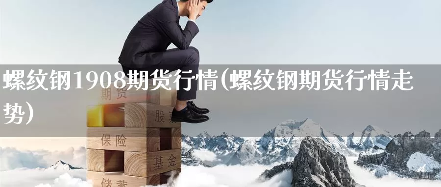 螺纹钢1908期货行情(螺纹钢期货行情走势)_https://www.zzcnk.com_纳指期货_第1张