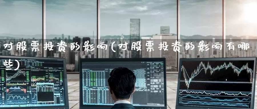对股票投资的影响(对股票投资的影响有哪些)_https://www.zzcnk.com_理财_第1张