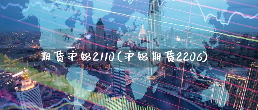 期货沪铝2110(沪铝期货2206)_https://www.zzcnk.com_原油期货_第1张