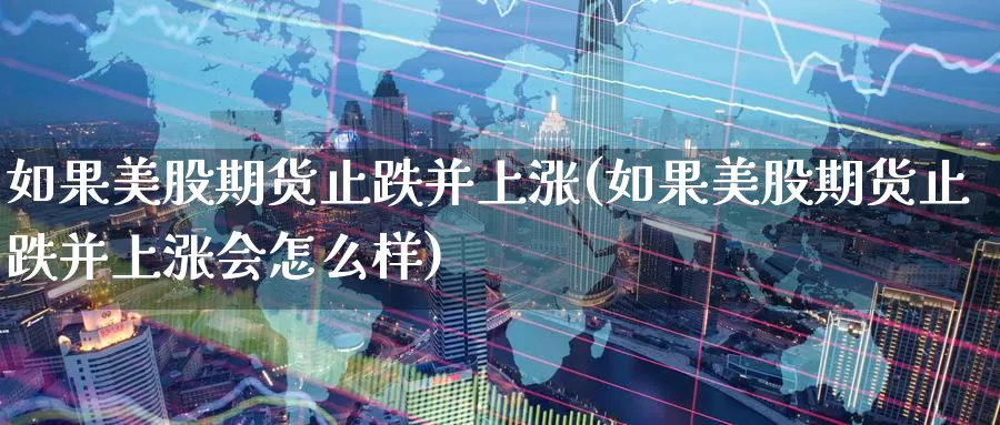 如果美股期货止跌并上涨(如果美股期货止跌并上涨会怎么样)_https://www.zzcnk.com_纳指期货_第1张